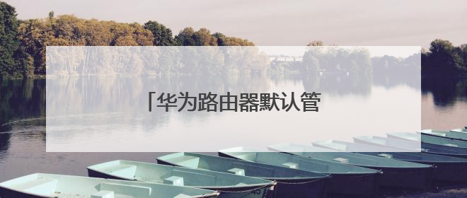 华为路由器默认管理ip是什么？