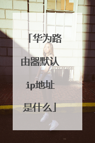 华为路由器默认ip地址是什么