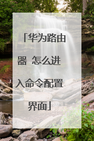 华为路由器 怎么进入命令配置界面