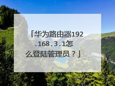 华为路由器192.168.3.1怎么登陆管理员?