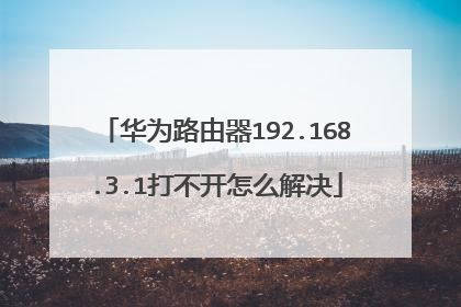 华为路由器192.168.3.1打不开怎么解决