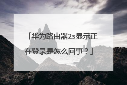 华为路由器2s显示正在登录是怎么回事？