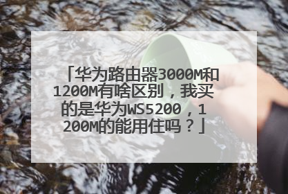 华为路由器3000M和1200M有啥区别，我买的是华为WS5200，1200M的能用住吗？