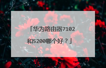华为路由器7102和5200哪个好?