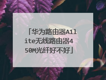 华为路由器A1lite无线路由器450M光纤好不好