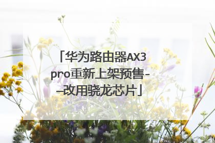 华为路由器AX3 pro重新上架预售-—改用骁龙芯片