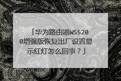 华为路由器WS5200增强版恢复出厂设置显示红灯怎么回事？