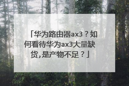 华为路由器ax3?如何看待华为ax3大量缺货,是产物不足?