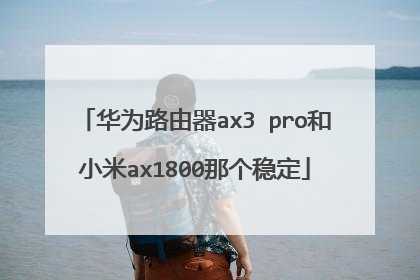 华为路由器ax3 pro和小米ax1800那个稳定