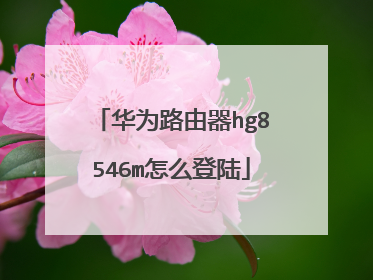 华为路由器hg8546m怎么登陆