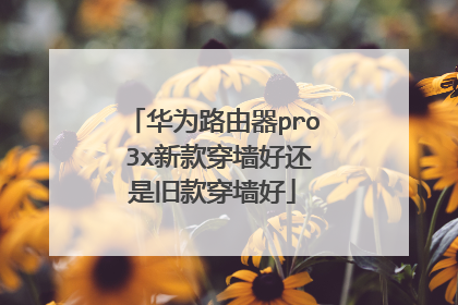 华为路由器pro 3x新款穿墙好还是旧款穿墙好