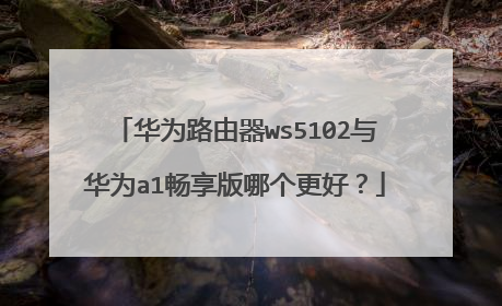 华为路由器ws5102与华为a1畅享版哪个更好?