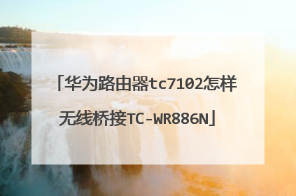 华为路由器tc7102怎样无线桥接TC-WR886N