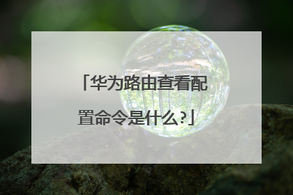 华为路由查看配置命令是什么?