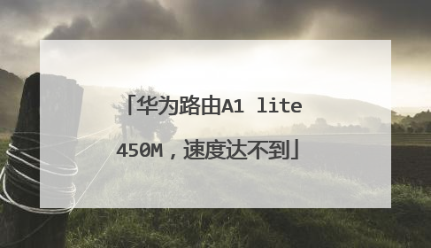 华为路由A1 lite 450M,速度达不到