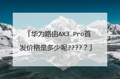 华为路由AX3 Pro首发价格是多少呢?????