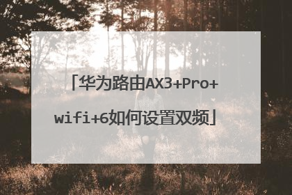 华为路由AX3+Pro+wifi+6如何设置双频