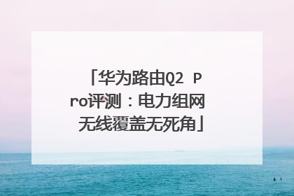 华为路由Q2 Pro评测:电力组网 无线覆盖无死角