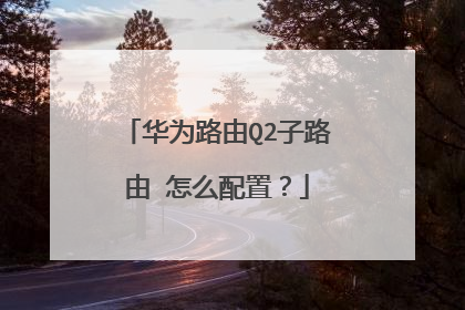 华为路由Q2子路由 怎么配置？