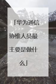 华为通信协维人员最主要是做什么