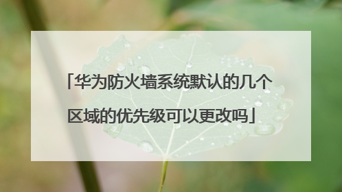 华为防火墙系统默认的几个区域的优先级可以更改吗
