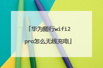 华为随行wifi2 pro怎么无线充电