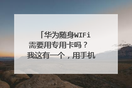 华为随身WIFi需要用专用卡吗？ 我这有一个，用手机卡怎么用网络啊