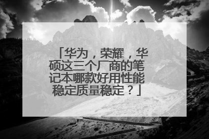 华为,荣耀,华硕这三个厂商的笔记本哪款好用性能稳定质量稳定?