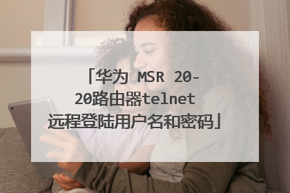 华为 MSR 20-20路由器telnet远程登陆用户名和密码
