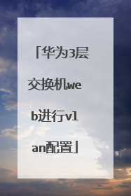 华为3层交换机web进行vlan配置