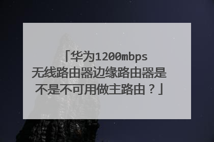 华为1200mbps无线路由器边缘路由器是不是不可用做主路由？