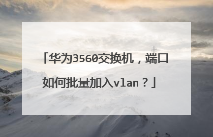 华为3560交换机,端口如何批量加入vlan?