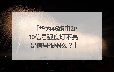 华为4G路由2PRO信号强度灯不亮是信号很弱么?