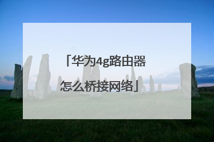 华为4g路由器怎么桥接网络