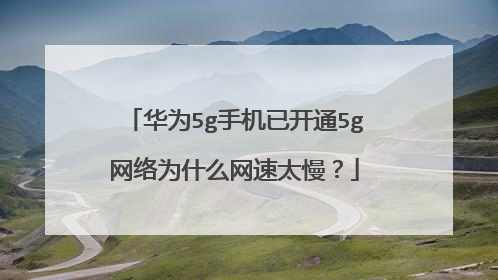 华为5g手机已开通5g网络为什么网速太慢？