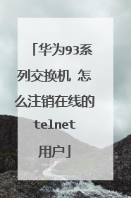 华为93系列交换机 怎么注销在线的telnet用户
