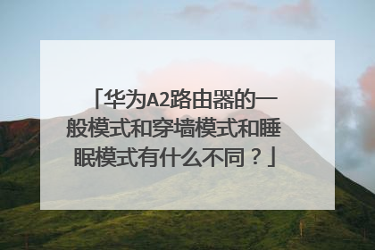 华为A2路由器的一般模式和穿墙模式和睡眠模式有什么不同?
