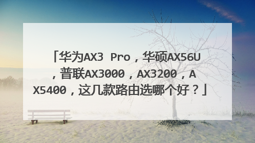 华为AX3 Pro，华硕AX56U，普联AX3000，AX3200，AX5400，这几款路由选哪个好？