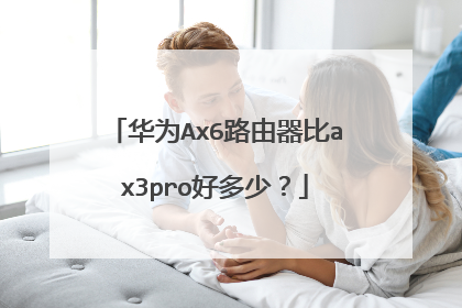 华为Ax6路由器比ax3pro好多少？