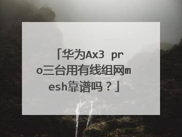 华为Ax3 pro三台用有线组网mesh靠谱吗？