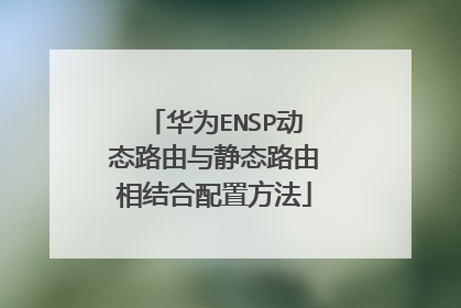 华为ENSP动态路由与静态路由相结合配置方法