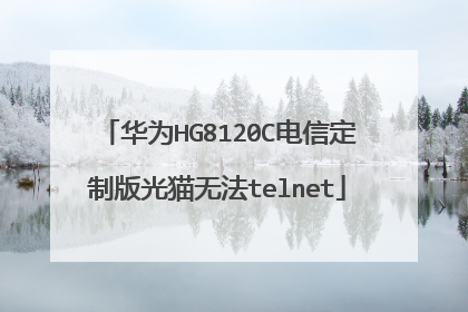 华为HG8120C电信定制版光猫无法telnet
