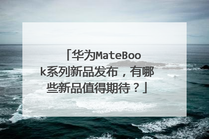 华为MateBook系列新品发布,有哪些新品值得期待?