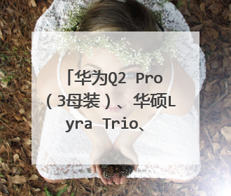 华为Q2 Pro(3母装)、华硕Lyra Trio、领势 Velop AC3900M、TP-LINK X32套装、小米mesh等子母路由器对比