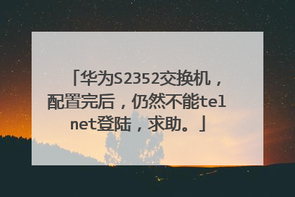 华为S2352交换机，配置完后，仍然不能telnet登陆，求助。