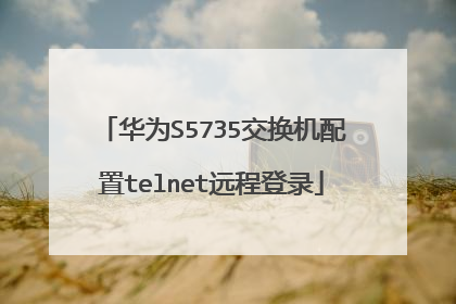 华为S5735交换机配置telnet远程登录