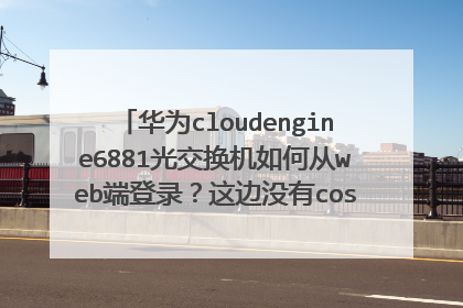 华为cloudengine6881光交换机如何从web端登录？这边没有cose线，无法Telnet