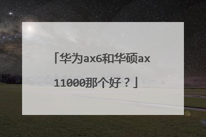 华为ax6和华硕ax11000那个好？