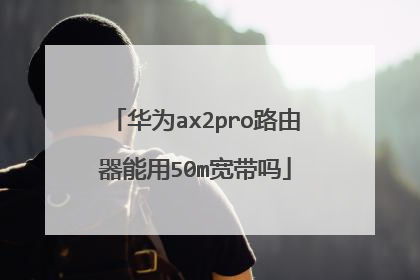 华为ax2pro路由器能用50m宽带吗