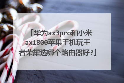 华为ax3pro和小米ax1800苹果手机玩王者荣耀选哪个路由器好?